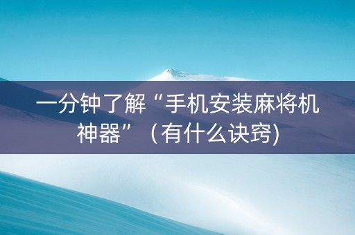 一分钟了解“手机安装麻将机神器”（有什么诀窍)