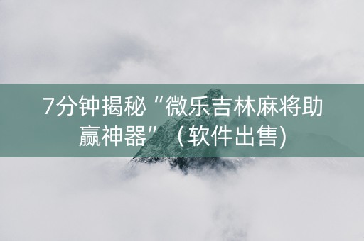 7分钟揭秘“微乐吉林麻将助赢神器”（软件出售)