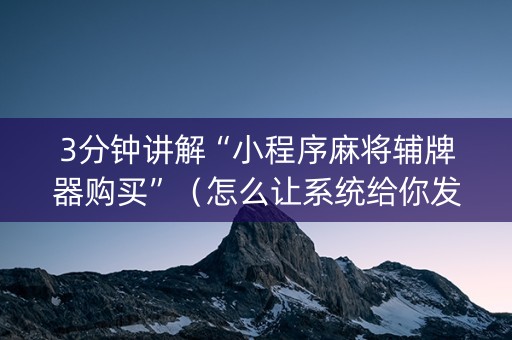 3分钟讲解“小程序麻将辅牌器购买”（怎么让系统给你发好牌)