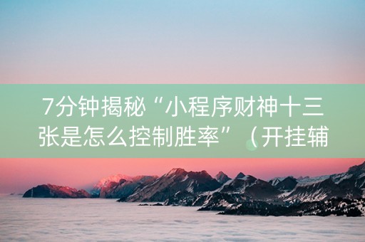 7分钟揭秘“小程序财神十三张是怎么控制胜率”（开挂辅助器脚本)
