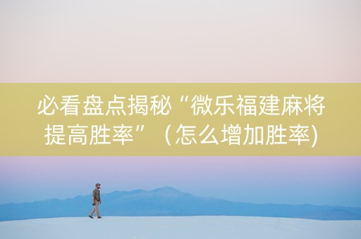 必看盘点揭秘“微乐福建麻将提高胜率”（怎么增加胜率)