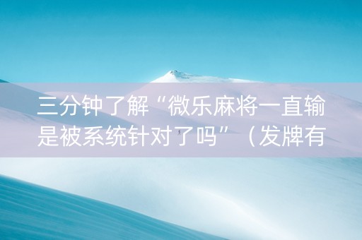 三分钟了解“微乐麻将一直输是被系统针对了吗”（发牌有什么规律吗)