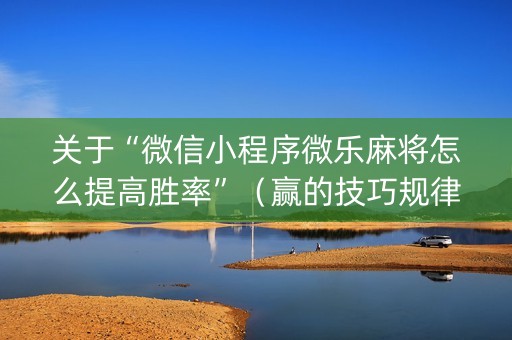 关于“微信小程序微乐麻将怎么提高胜率”（赢的技巧规律)