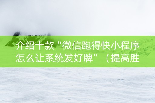 介绍十款“微信跑得快小程序怎么让系统发好牌”（提高胜率技巧)