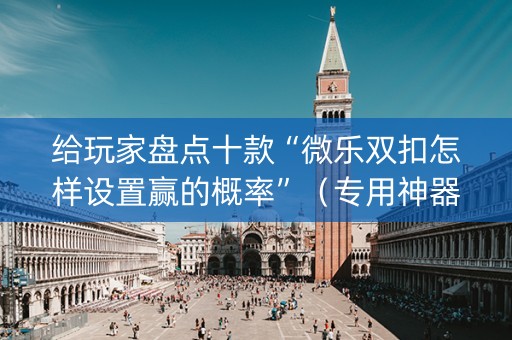给玩家盘点十款“微乐双扣怎样设置赢的概率”（专用神器下载)