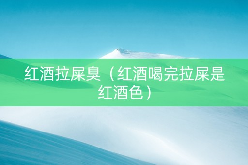 红酒拉屎臭（红酒喝完拉屎是红酒色）