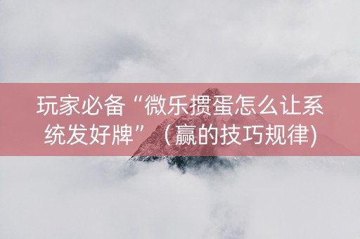 玩家必备“微乐掼蛋怎么让系统发好牌”（赢的技巧规律)
