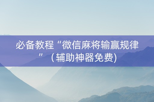 必备教程“微信麻将输赢规律”（辅助神器免费)