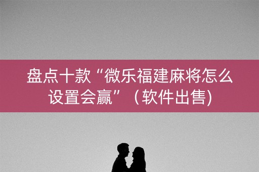 盘点十款“微乐福建麻将怎么设置会赢”（软件出售)