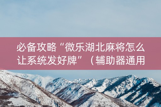 必备攻略“微乐湖北麻将怎么让系统发好牌”（辅助器通用版)