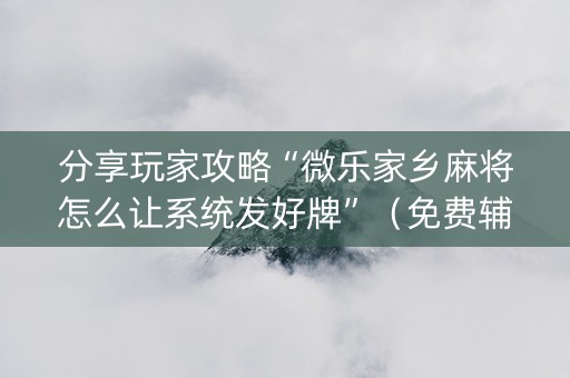 分享玩家攻略“微乐家乡麻将怎么让系统发好牌”（免费辅助)