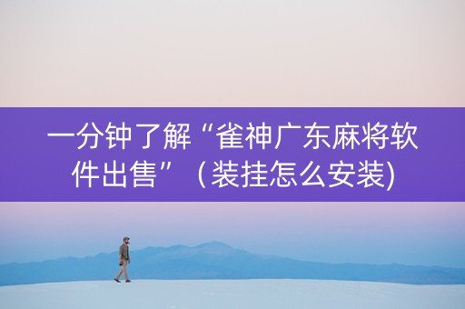 一分钟了解“雀神广东麻将软件出售”（装挂怎么安装)