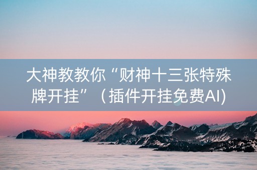 大神教教你“财神十三张特殊牌开挂”（插件开挂免费AI)
