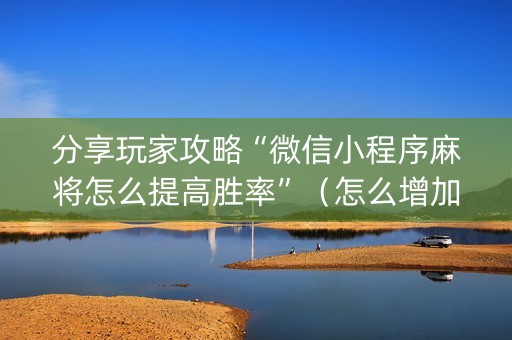 分享玩家攻略“微信小程序麻将怎么提高胜率”（怎么增加胜率)