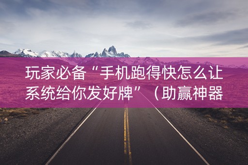 玩家必备“手机跑得快怎么让系统给你发好牌”（助赢神器购买)