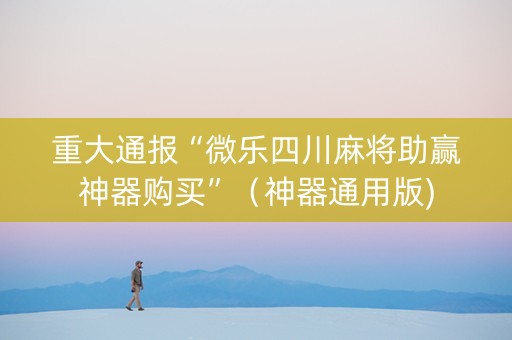 重大通报“微乐四川麻将助赢神器购买”（神器通用版)