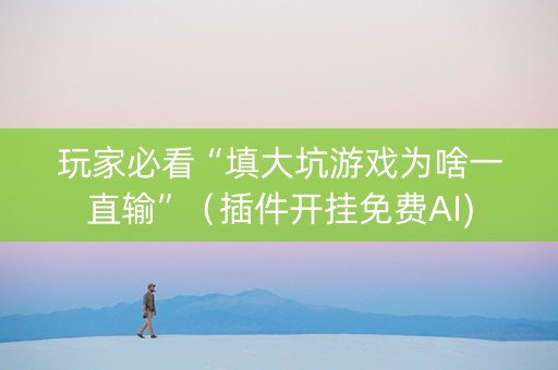 玩家必看“填大坑游戏为啥一直输”（插件开挂免费AI)