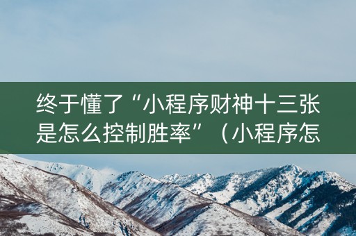 终于懂了“小程序财神十三张是怎么控制胜率”（小程序怎么才会赢)
