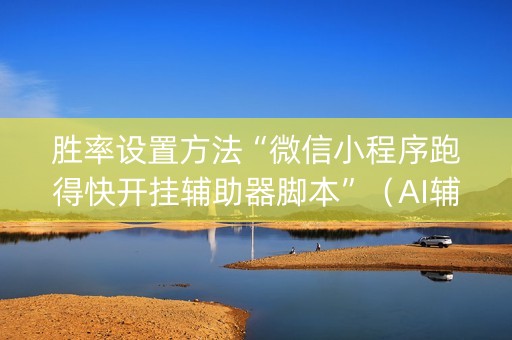 胜率设置方法“微信小程序跑得快开挂辅助器脚本”（AI辅助胡牌规则)