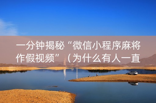 一分钟揭秘“微信小程序麻将作假视频”（为什么有人一直赢)