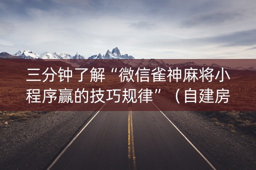 三分钟了解“微信雀神麻将小程序赢的技巧规律”（自建房怎么拿好牌)