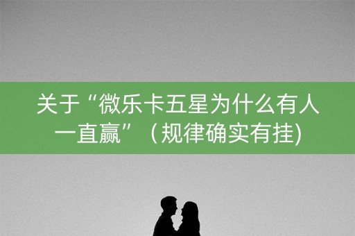 关于“微乐卡五星为什么有人一直赢”（规律确实有挂)