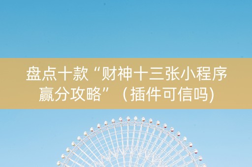 盘点十款“财神十三张小程序赢分攻略”（插件可信吗)
