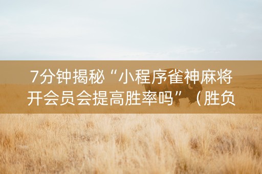 7分钟揭秘“小程序雀神麻将开会员会提高胜率吗”（胜负规律拿好牌)