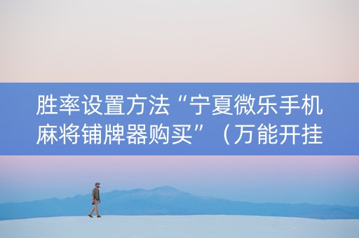 胜率设置方法“宁夏微乐手机麻将铺牌器购买”（万能开挂神器)
