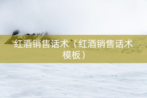 红酒销售话术（红酒销售话术模板）