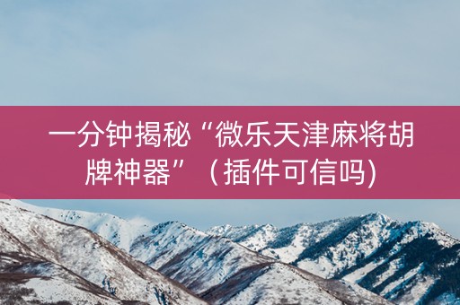 一分钟揭秘“微乐天津麻将胡牌神器”（插件可信吗)