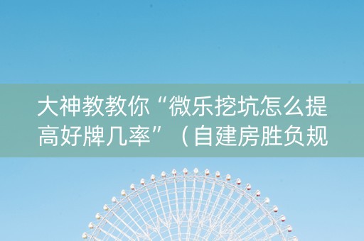 大神教教你“微乐挖坑怎么提高好牌几率”（自建房胜负规律)