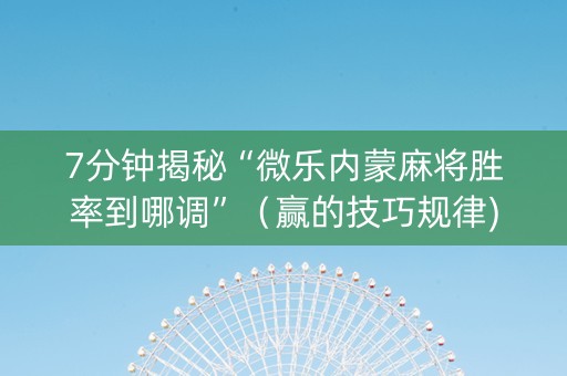 7分钟揭秘“微乐内蒙麻将胜率到哪调”（赢的技巧规律)
