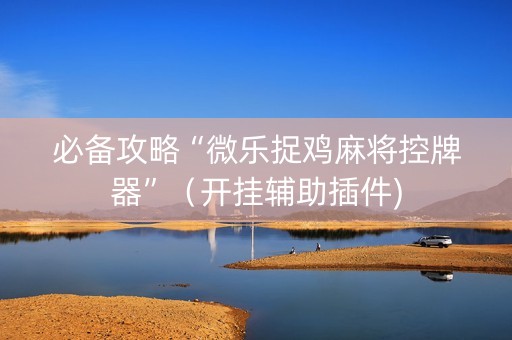 必备攻略“微乐捉鸡麻将控牌器”（开挂辅助插件)