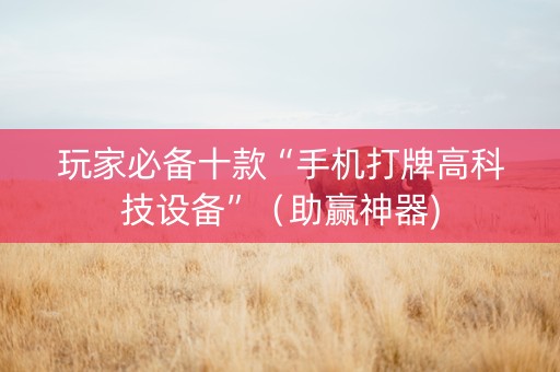 玩家必备十款“手机打牌高科技设备”（助赢神器)