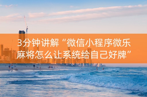 3分钟讲解“微信小程序微乐麻将怎么让系统给自己好牌”（输赢跟id号有关系吗)