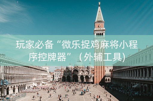 玩家必备“微乐捉鸡麻将小程序控牌器”（外辅工具)