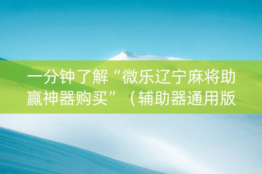 一分钟了解“微乐辽宁麻将助赢神器购买”（辅助器通用版)