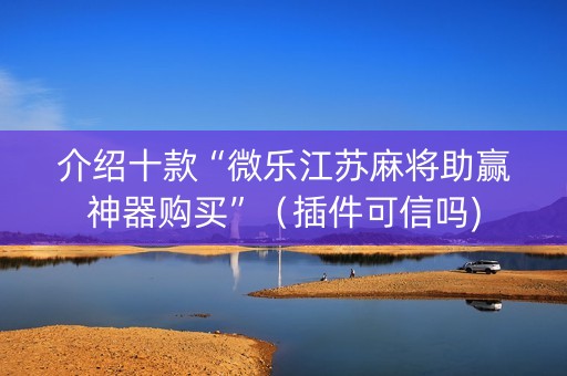 介绍十款“微乐江苏麻将助赢神器购买”（插件可信吗)