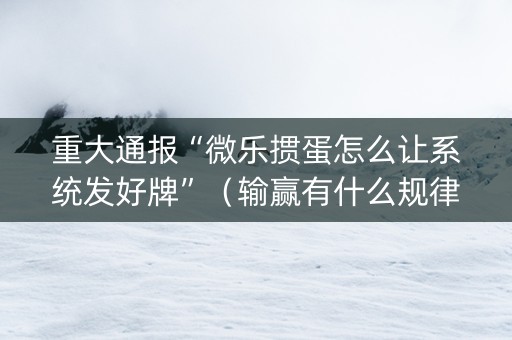 重大通报“微乐掼蛋怎么让系统发好牌”（输赢有什么规律)