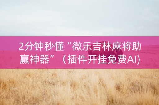 2分钟秒懂“微乐吉林麻将助赢神器”（插件开挂免费AI)