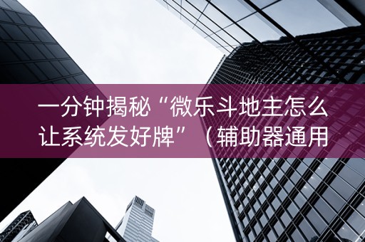 一分钟揭秘“微乐斗地主怎么让系统发好牌”（辅助器通用版)