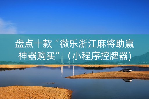盘点十款“微乐浙江麻将助赢神器购买”（小程序控牌器)