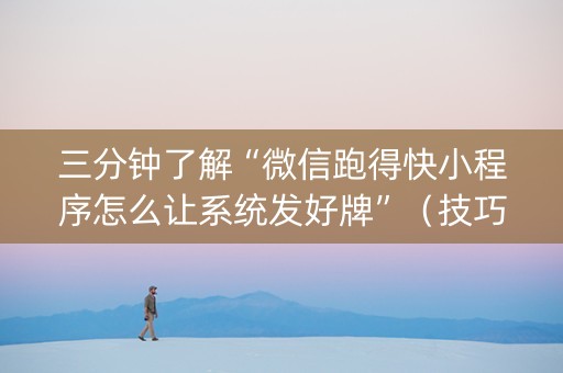 三分钟了解“微信跑得快小程序怎么让系统发好牌”（技巧和打好牌方法)