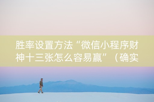 胜率设置方法“微信小程序财神十三张怎么容易赢”（确实有插件吗)