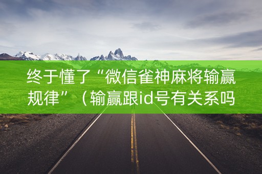 终于懂了“微信雀神麻将输赢规律”（输赢跟id号有关系吗)