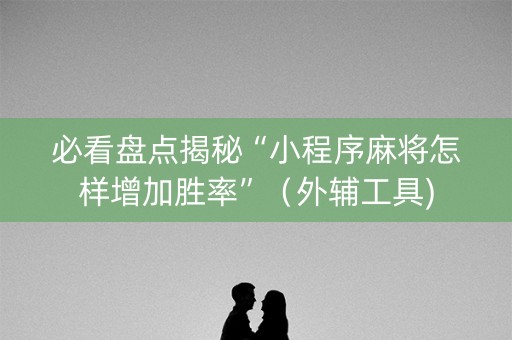 必看盘点揭秘“小程序麻将怎样增加胜率”（外辅工具)