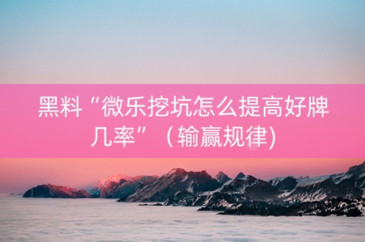 黑料“微乐挖坑怎么提高好牌几率”（输赢规律)