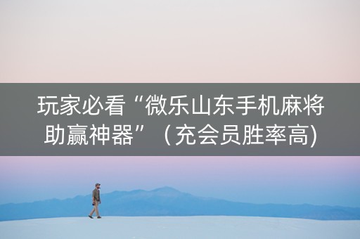 玩家必看“微乐山东手机麻将助赢神器”（充会员胜率高)