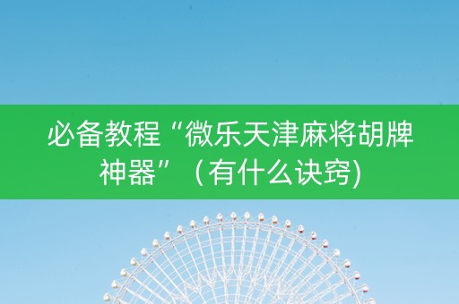 必备教程“微乐天津麻将胡牌神器”（有什么诀窍)